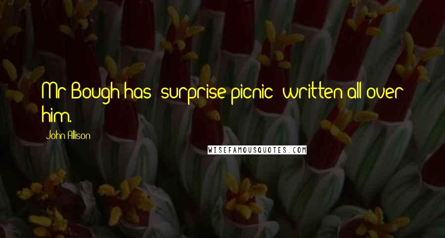 John Allison Quotes: Mr Bough has 'surprise picnic' written all over him.