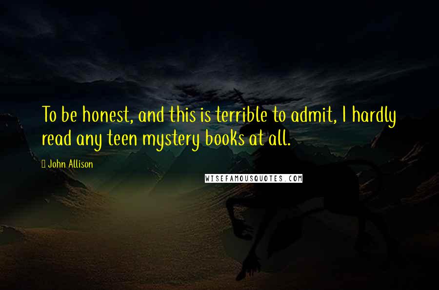 John Allison Quotes: To be honest, and this is terrible to admit, I hardly read any teen mystery books at all.