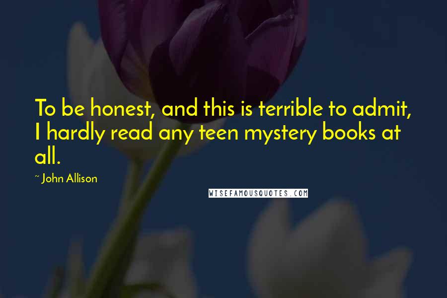 John Allison Quotes: To be honest, and this is terrible to admit, I hardly read any teen mystery books at all.