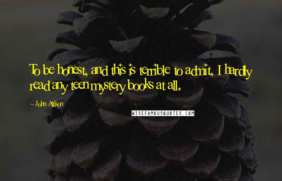 John Allison Quotes: To be honest, and this is terrible to admit, I hardly read any teen mystery books at all.
