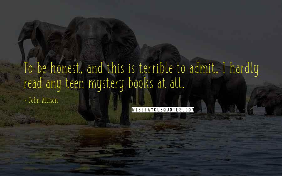 John Allison Quotes: To be honest, and this is terrible to admit, I hardly read any teen mystery books at all.