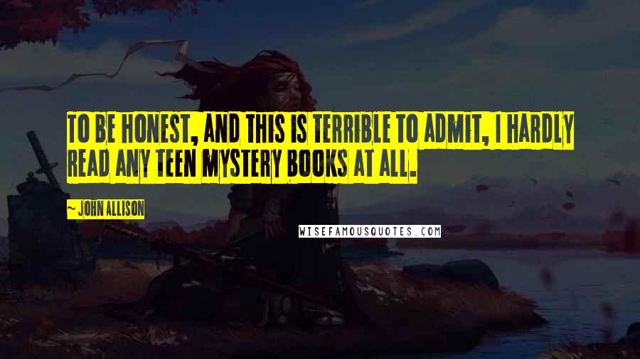 John Allison Quotes: To be honest, and this is terrible to admit, I hardly read any teen mystery books at all.