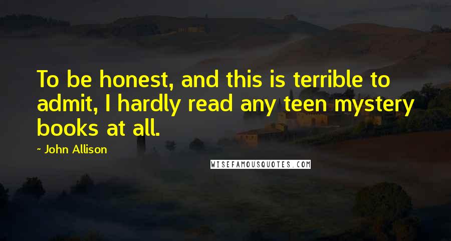 John Allison Quotes: To be honest, and this is terrible to admit, I hardly read any teen mystery books at all.