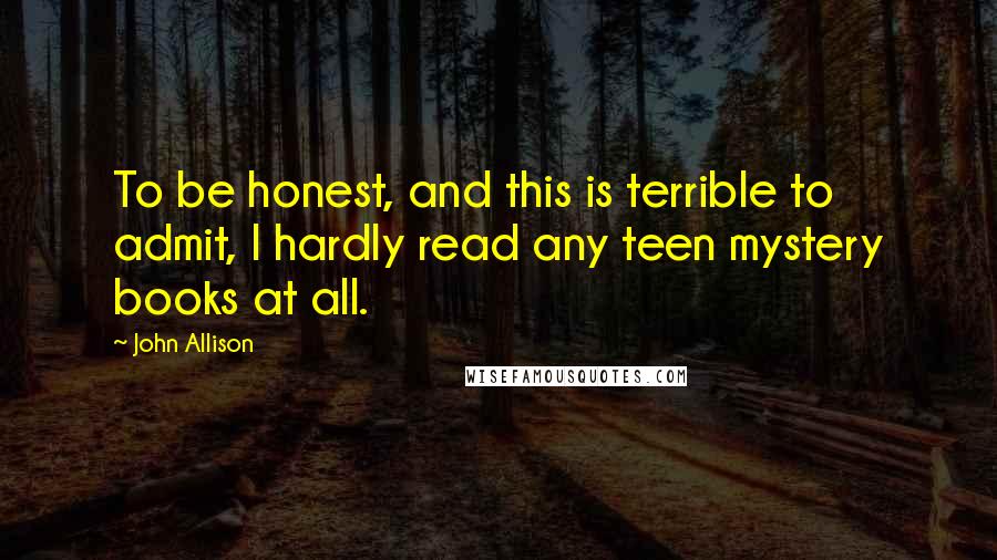 John Allison Quotes: To be honest, and this is terrible to admit, I hardly read any teen mystery books at all.