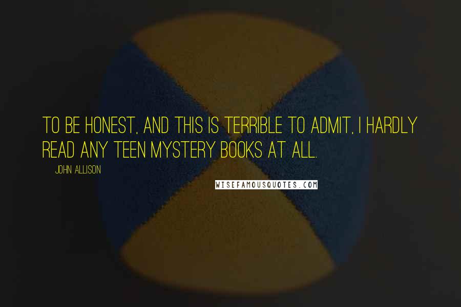 John Allison Quotes: To be honest, and this is terrible to admit, I hardly read any teen mystery books at all.
