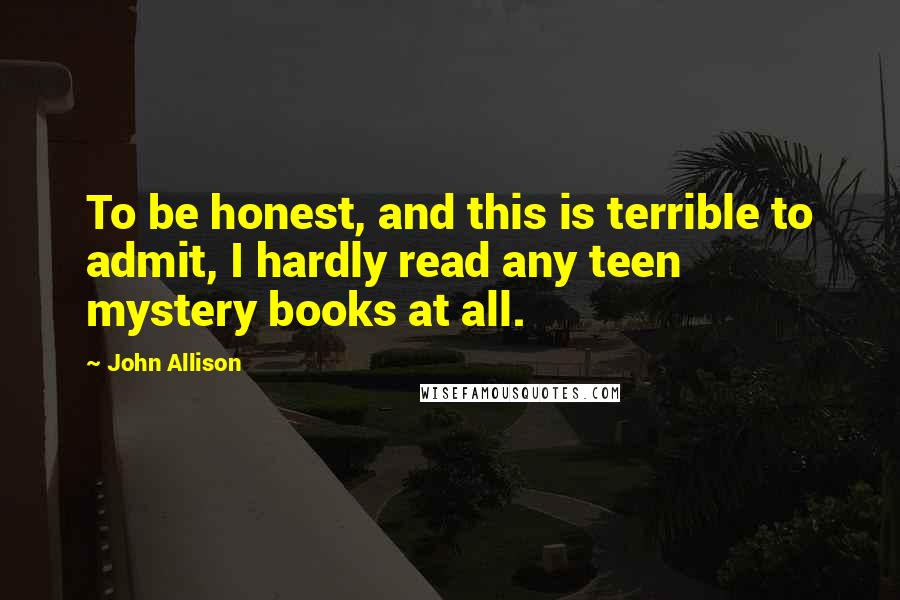 John Allison Quotes: To be honest, and this is terrible to admit, I hardly read any teen mystery books at all.