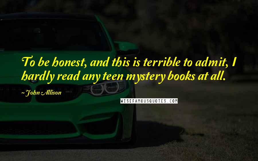 John Allison Quotes: To be honest, and this is terrible to admit, I hardly read any teen mystery books at all.