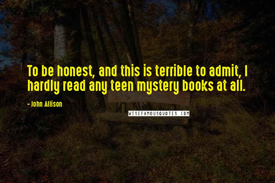 John Allison Quotes: To be honest, and this is terrible to admit, I hardly read any teen mystery books at all.
