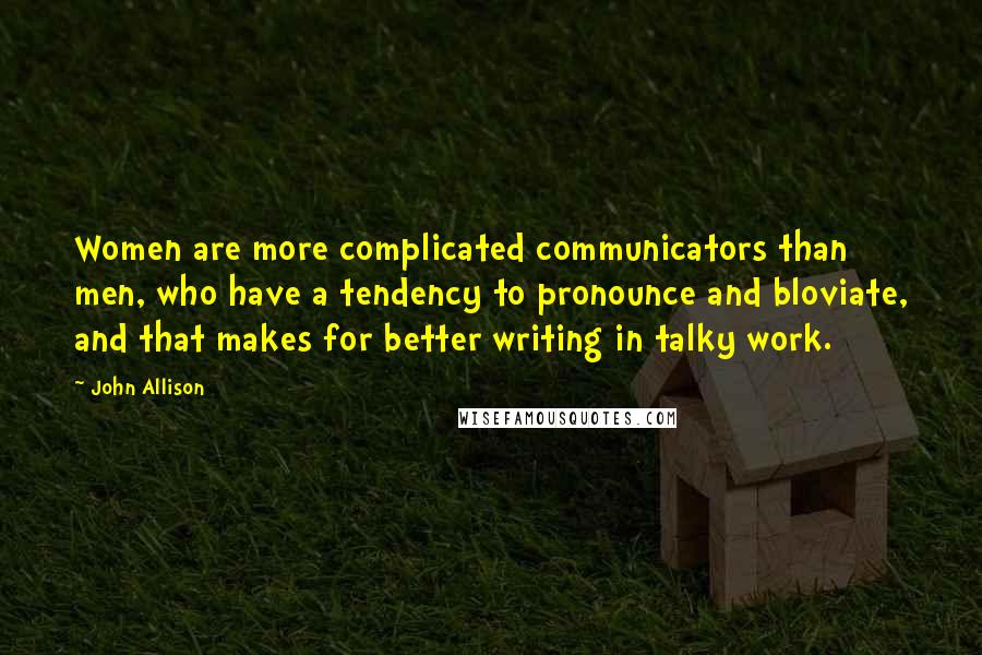 John Allison Quotes: Women are more complicated communicators than men, who have a tendency to pronounce and bloviate, and that makes for better writing in talky work.