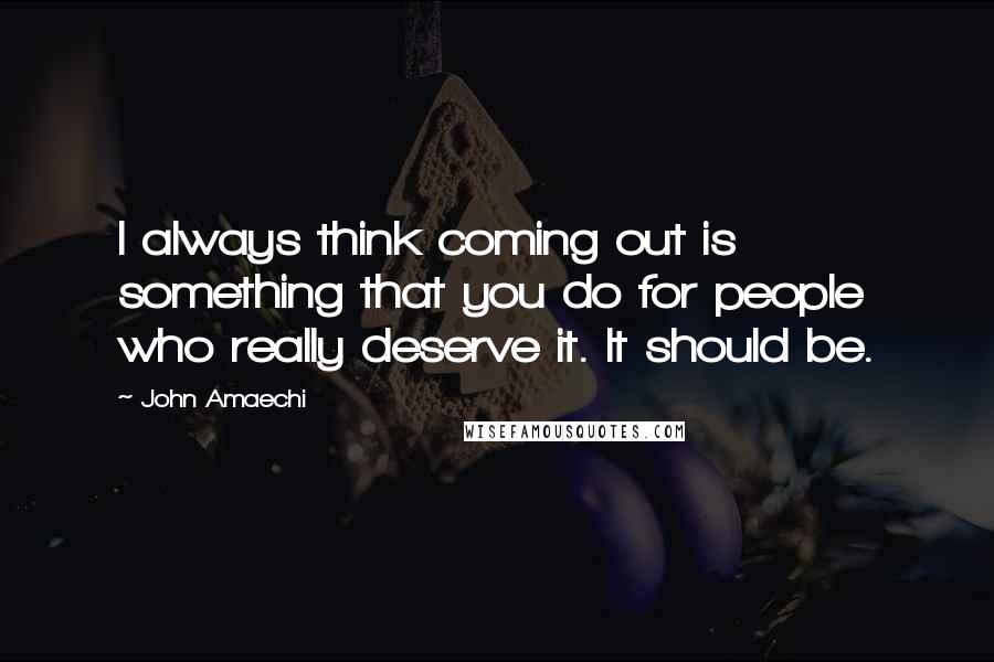 John Amaechi Quotes: I always think coming out is something that you do for people who really deserve it. It should be.