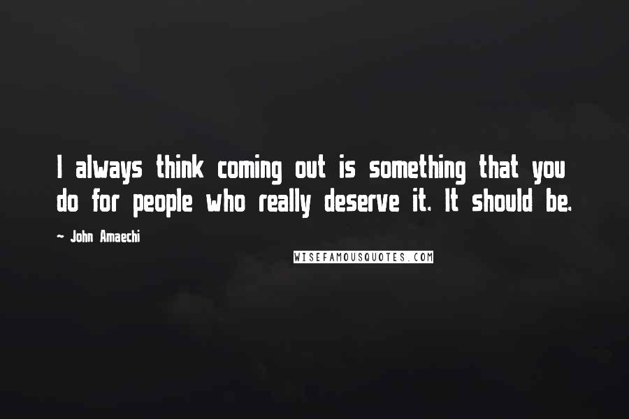 John Amaechi Quotes: I always think coming out is something that you do for people who really deserve it. It should be.