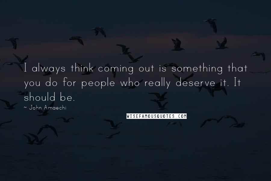 John Amaechi Quotes: I always think coming out is something that you do for people who really deserve it. It should be.
