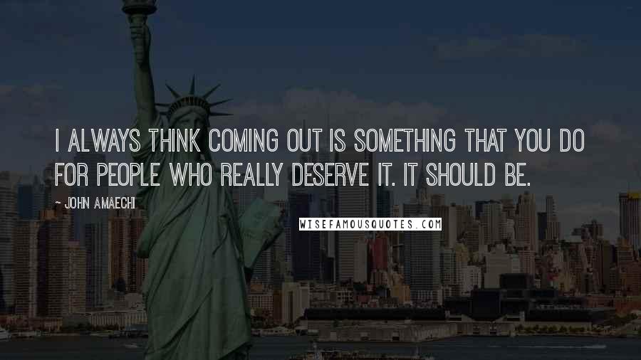 John Amaechi Quotes: I always think coming out is something that you do for people who really deserve it. It should be.