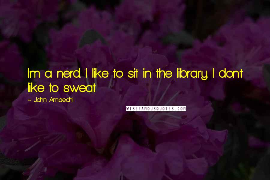 John Amaechi Quotes: I'm a nerd. I like to sit in the library. I don't like to sweat.