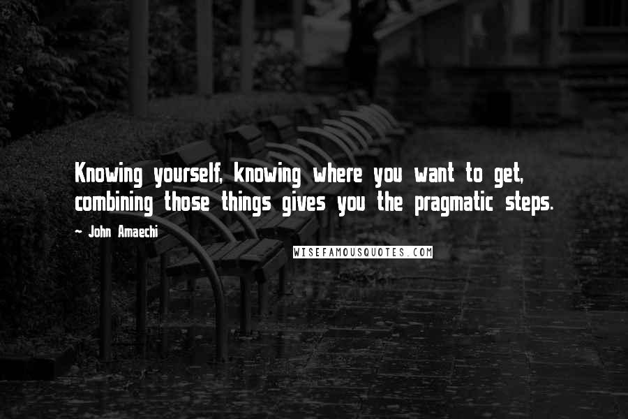 John Amaechi Quotes: Knowing yourself, knowing where you want to get, combining those things gives you the pragmatic steps.