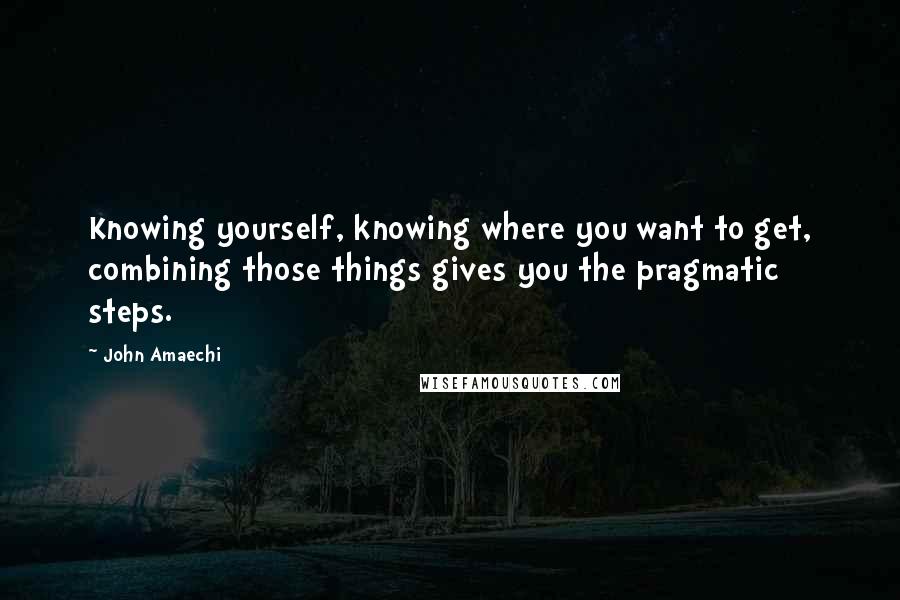 John Amaechi Quotes: Knowing yourself, knowing where you want to get, combining those things gives you the pragmatic steps.