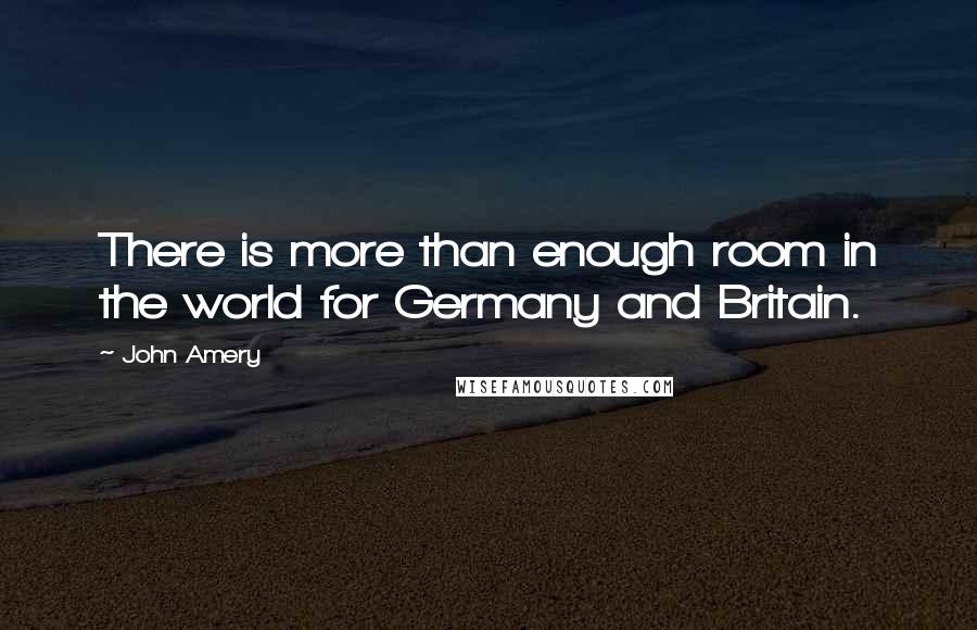 John Amery Quotes: There is more than enough room in the world for Germany and Britain.