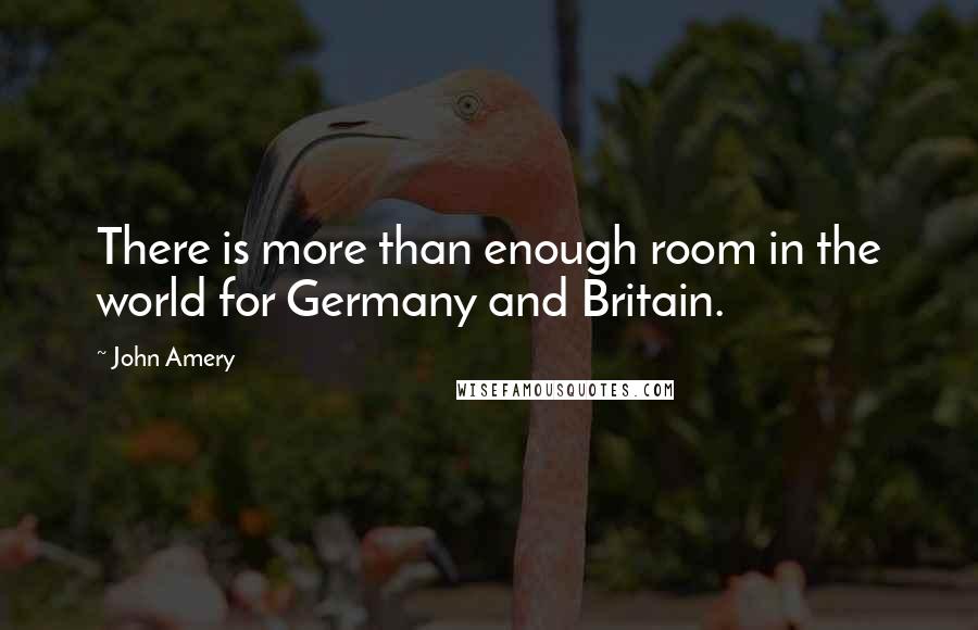 John Amery Quotes: There is more than enough room in the world for Germany and Britain.