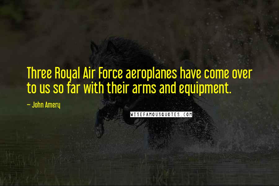 John Amery Quotes: Three Royal Air Force aeroplanes have come over to us so far with their arms and equipment.