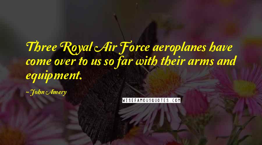 John Amery Quotes: Three Royal Air Force aeroplanes have come over to us so far with their arms and equipment.