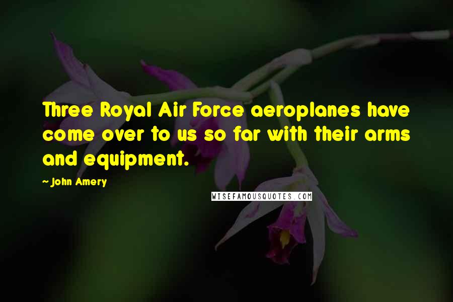 John Amery Quotes: Three Royal Air Force aeroplanes have come over to us so far with their arms and equipment.