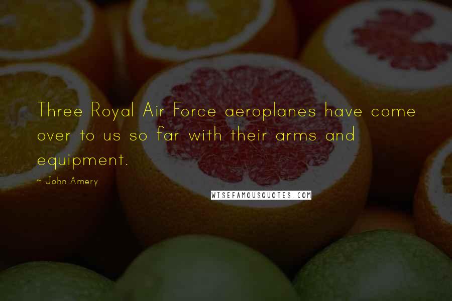 John Amery Quotes: Three Royal Air Force aeroplanes have come over to us so far with their arms and equipment.