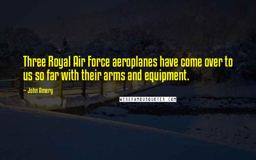 John Amery Quotes: Three Royal Air Force aeroplanes have come over to us so far with their arms and equipment.