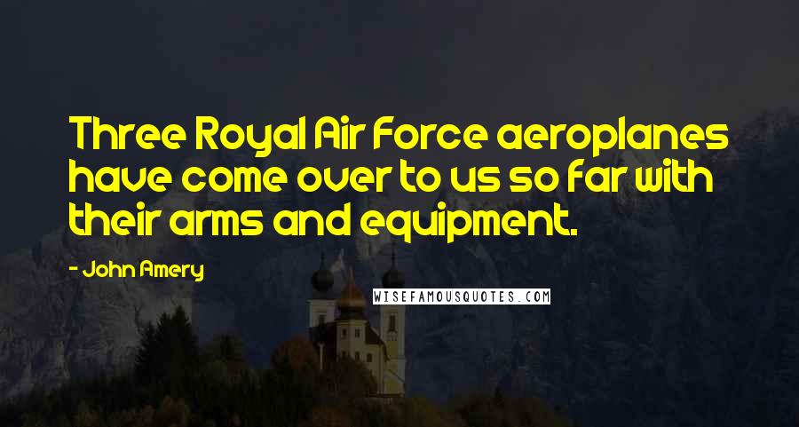 John Amery Quotes: Three Royal Air Force aeroplanes have come over to us so far with their arms and equipment.