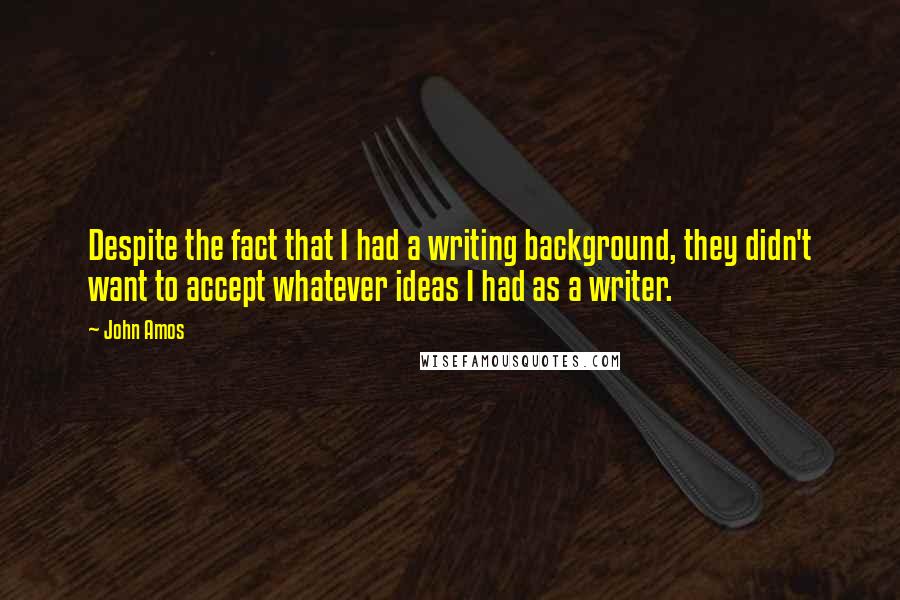 John Amos Quotes: Despite the fact that I had a writing background, they didn't want to accept whatever ideas I had as a writer.