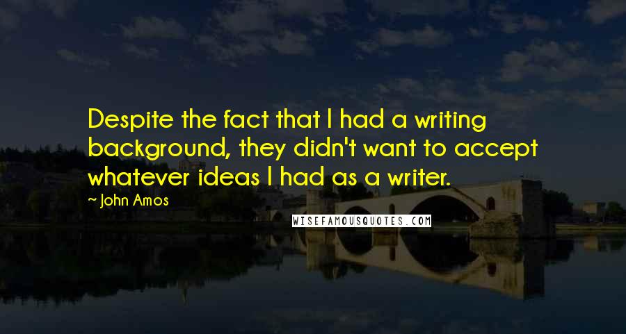 John Amos Quotes: Despite the fact that I had a writing background, they didn't want to accept whatever ideas I had as a writer.