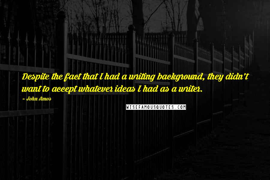 John Amos Quotes: Despite the fact that I had a writing background, they didn't want to accept whatever ideas I had as a writer.