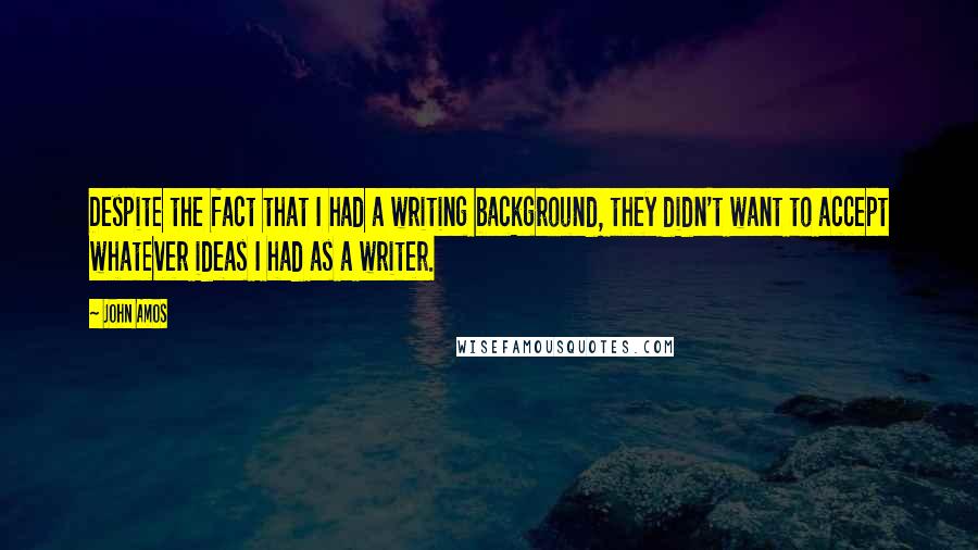 John Amos Quotes: Despite the fact that I had a writing background, they didn't want to accept whatever ideas I had as a writer.