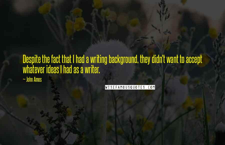 John Amos Quotes: Despite the fact that I had a writing background, they didn't want to accept whatever ideas I had as a writer.