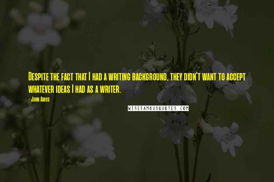 John Amos Quotes: Despite the fact that I had a writing background, they didn't want to accept whatever ideas I had as a writer.