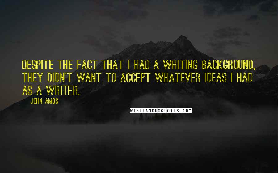 John Amos Quotes: Despite the fact that I had a writing background, they didn't want to accept whatever ideas I had as a writer.