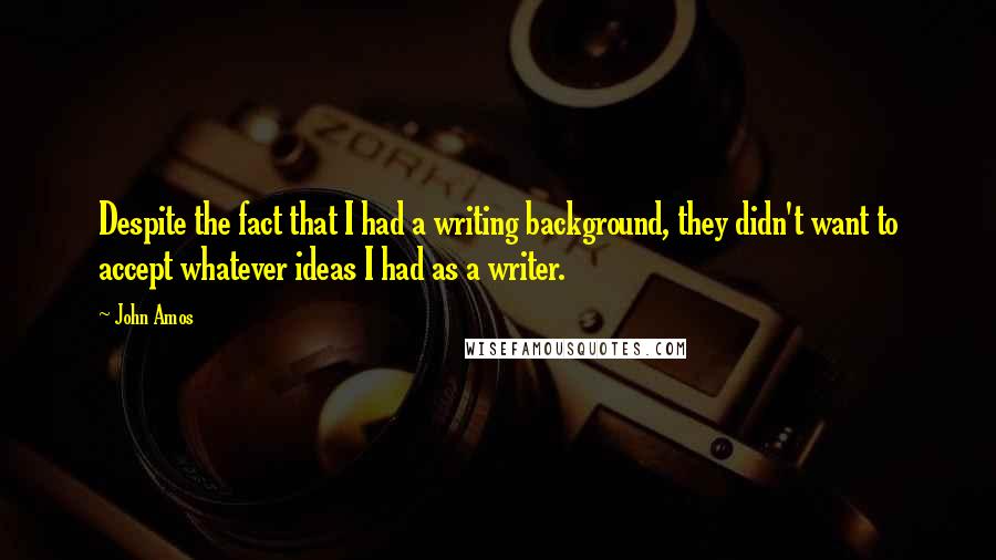 John Amos Quotes: Despite the fact that I had a writing background, they didn't want to accept whatever ideas I had as a writer.