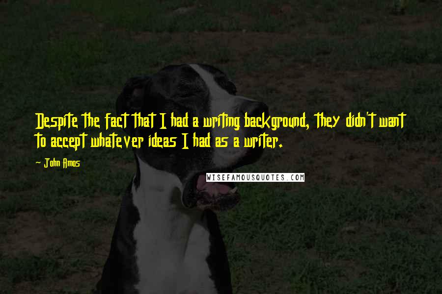 John Amos Quotes: Despite the fact that I had a writing background, they didn't want to accept whatever ideas I had as a writer.