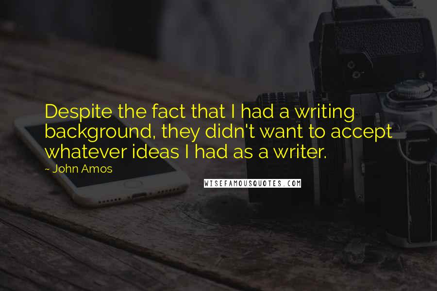 John Amos Quotes: Despite the fact that I had a writing background, they didn't want to accept whatever ideas I had as a writer.