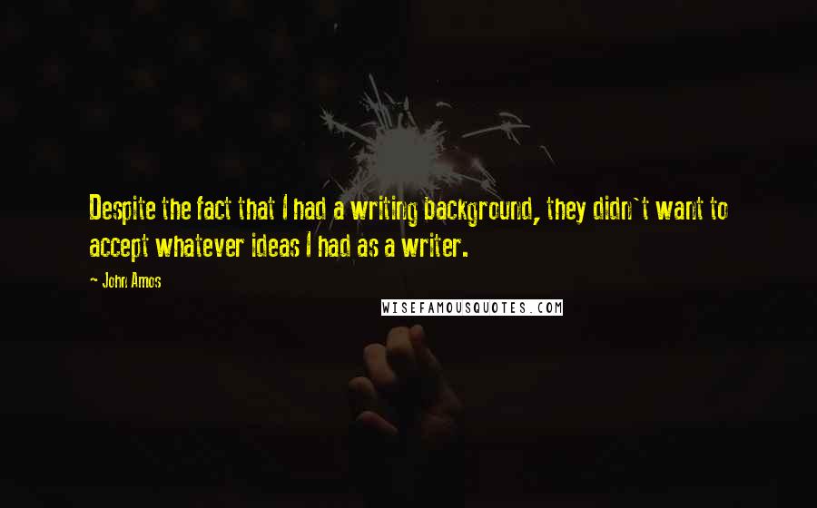 John Amos Quotes: Despite the fact that I had a writing background, they didn't want to accept whatever ideas I had as a writer.