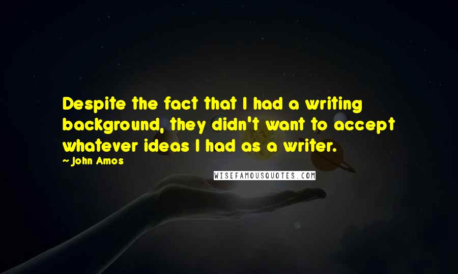 John Amos Quotes: Despite the fact that I had a writing background, they didn't want to accept whatever ideas I had as a writer.