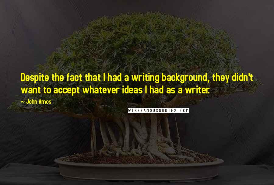 John Amos Quotes: Despite the fact that I had a writing background, they didn't want to accept whatever ideas I had as a writer.