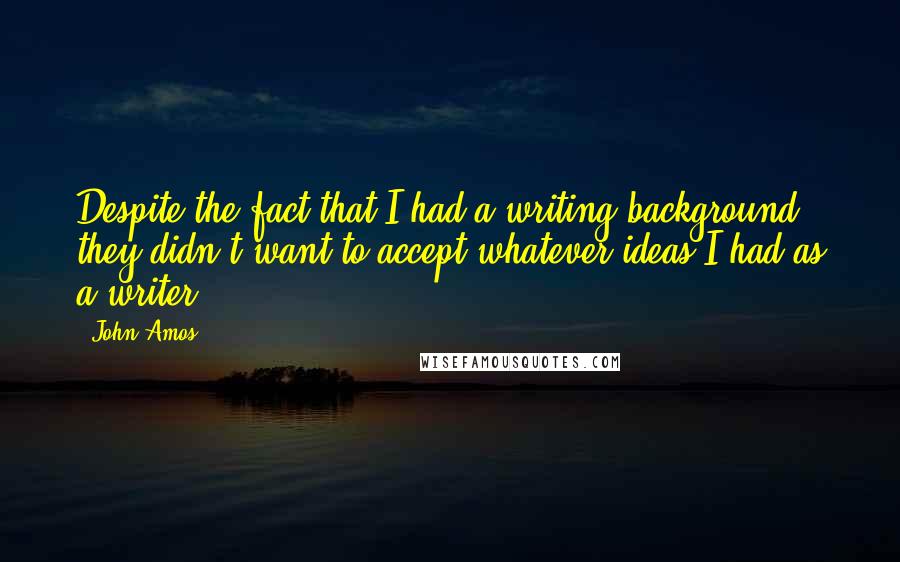 John Amos Quotes: Despite the fact that I had a writing background, they didn't want to accept whatever ideas I had as a writer.