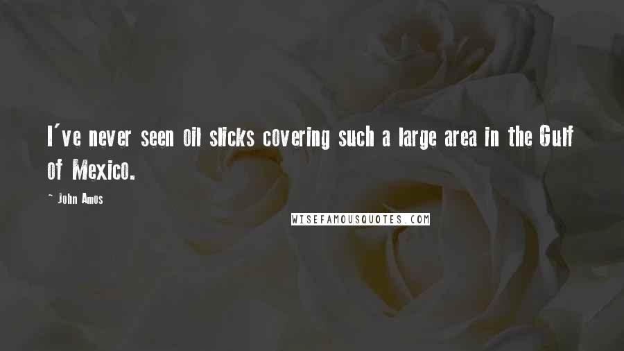 John Amos Quotes: I've never seen oil slicks covering such a large area in the Gulf of Mexico.
