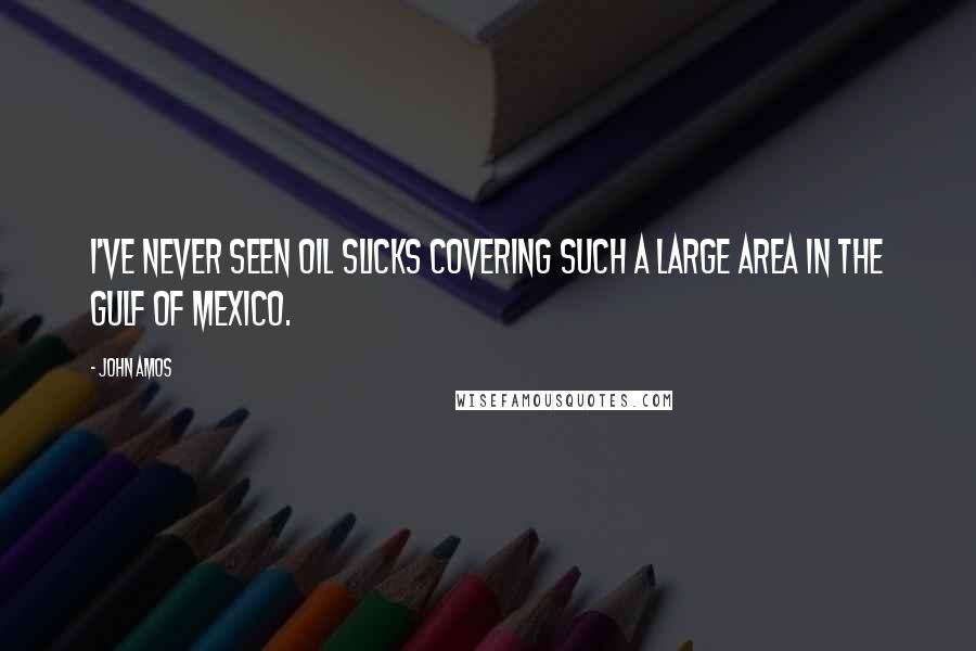 John Amos Quotes: I've never seen oil slicks covering such a large area in the Gulf of Mexico.