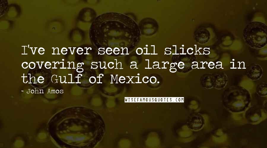 John Amos Quotes: I've never seen oil slicks covering such a large area in the Gulf of Mexico.