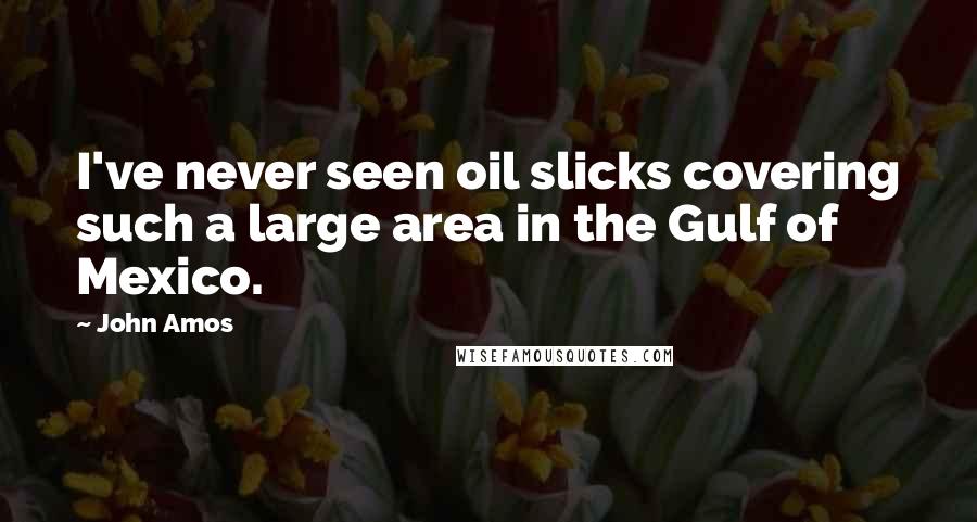 John Amos Quotes: I've never seen oil slicks covering such a large area in the Gulf of Mexico.