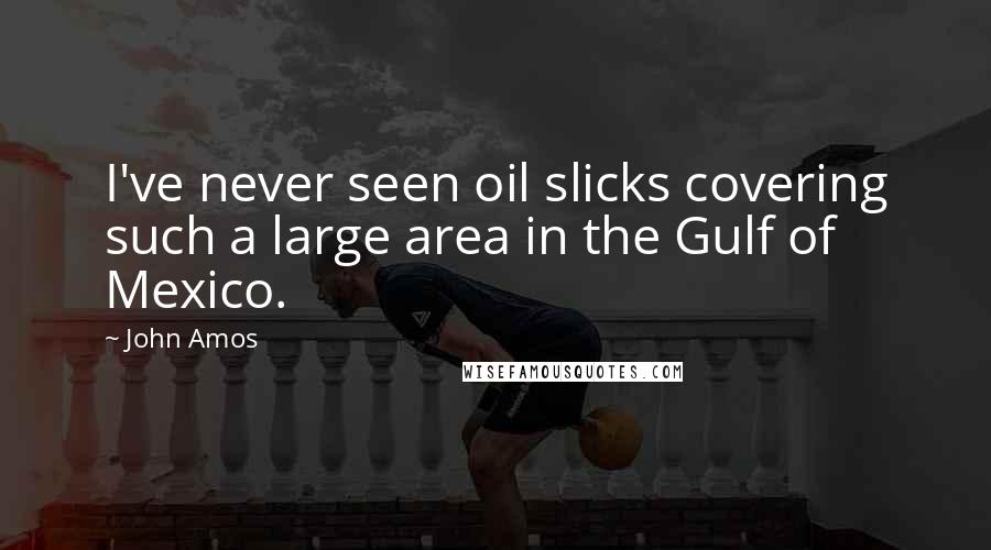 John Amos Quotes: I've never seen oil slicks covering such a large area in the Gulf of Mexico.