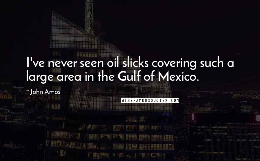 John Amos Quotes: I've never seen oil slicks covering such a large area in the Gulf of Mexico.