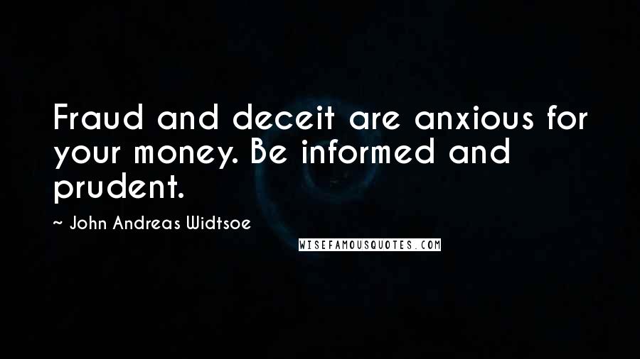 John Andreas Widtsoe Quotes: Fraud and deceit are anxious for your money. Be informed and prudent.