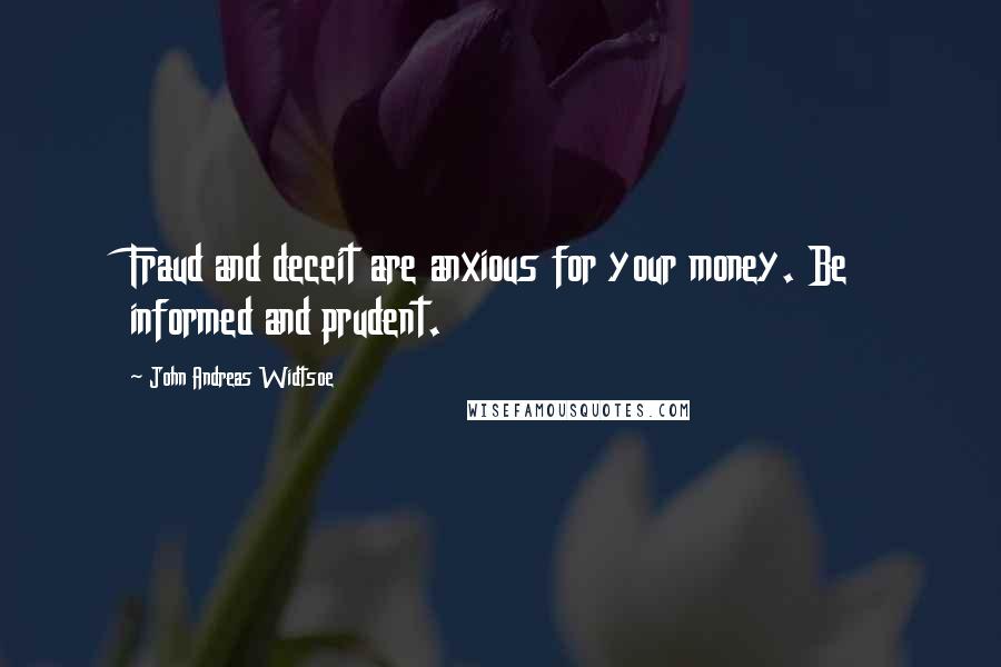 John Andreas Widtsoe Quotes: Fraud and deceit are anxious for your money. Be informed and prudent.